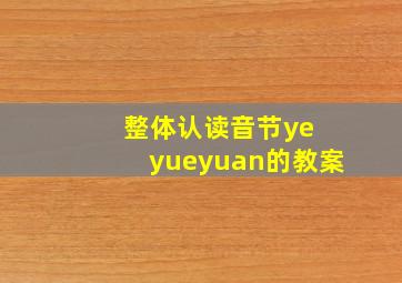 整体认读音节ye yueyuan的教案